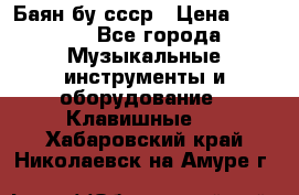 Баян бу ссср › Цена ­ 3 000 - Все города Музыкальные инструменты и оборудование » Клавишные   . Хабаровский край,Николаевск-на-Амуре г.